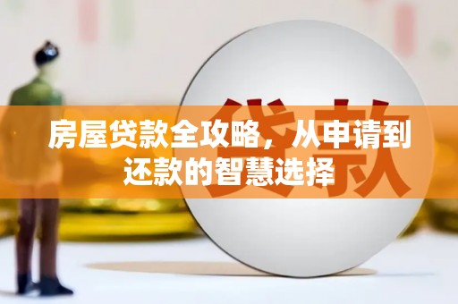 宏伟房屋贷款全攻略，从申请到还款的智慧选择