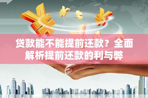 宏伟贷款能不能提前还款？全面解析提前还款的利与弊