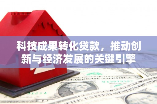 宏伟科技成果转化贷款，推动创新与经济发展的关键引擎