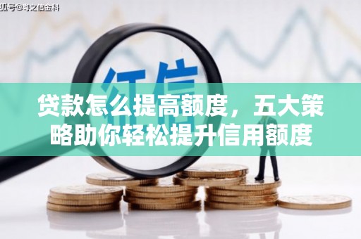宏伟贷款怎么提高额度，五大策略助你轻松提升信用额度