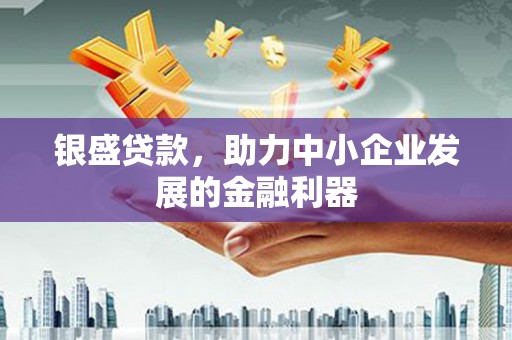 宏伟银盛贷款，助力中小企业发展的金融利器