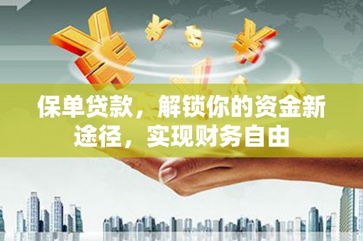 宏伟保单贷款，解锁你的资金新途径，实现财务自由