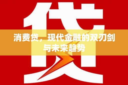 宏伟消费贷，现代金融的双刃剑与未来趋势