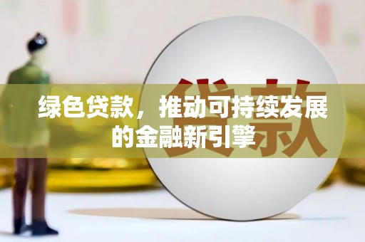 宏伟绿色贷款，推动可持续发展的金融新引擎