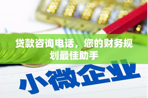宏伟贷款咨询电话，您的财务规划最佳助手