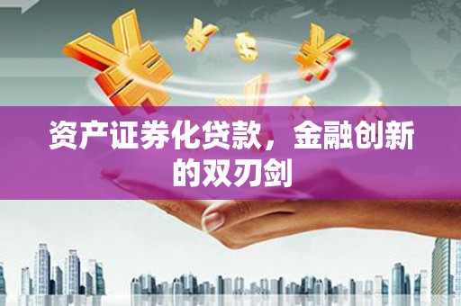 宏伟资产证券化贷款，金融创新的双刃剑