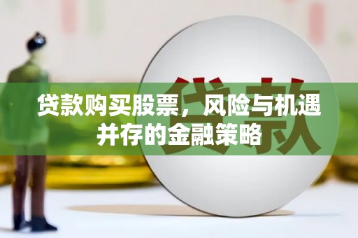 宏伟贷款购买股票，风险与机遇并存的金融策略