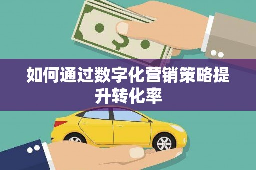 宏伟如何通过数字化营销策略提升转化率