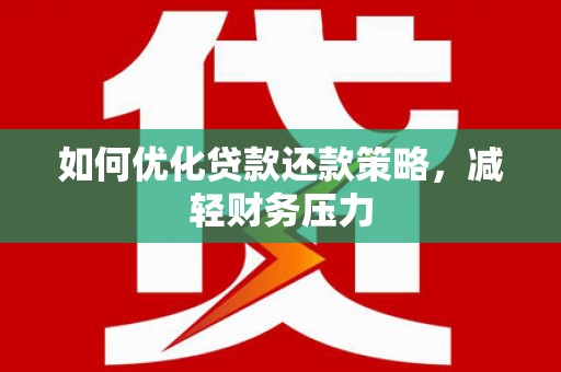 宏伟如何优化贷款还款策略，减轻财务压力