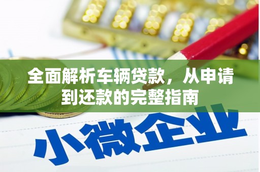 宏伟全面解析车辆贷款，从申请到还款的完整指南