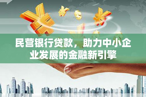 宏伟民营银行贷款，助力中小企业发展的金融新引擎