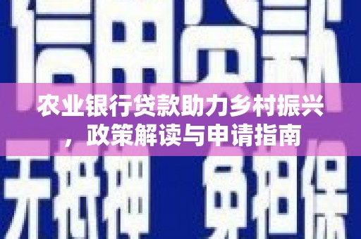宏伟农业银行贷款助力乡村振兴，政策解读与申请指南