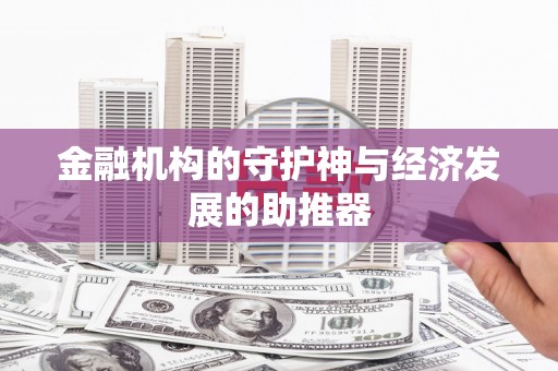 宏伟金融机构的守护神与经济发展的助推器