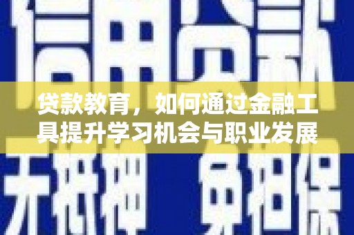 宏伟贷款教育，如何通过金融工具提升学习机会与职业发展