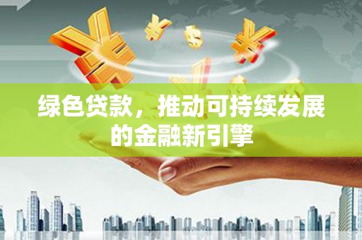 宏伟绿色贷款，推动可持续发展的金融新引擎