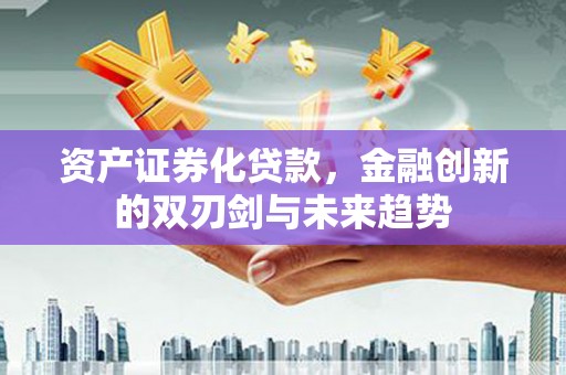 宏伟资产证券化贷款，金融创新的双刃剑与未来趋势