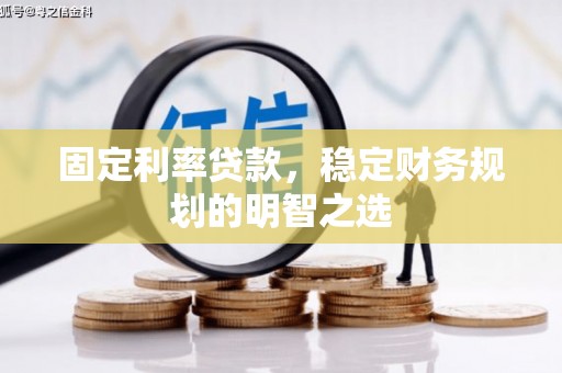宏伟固定利率贷款，稳定财务规划的明智之选
