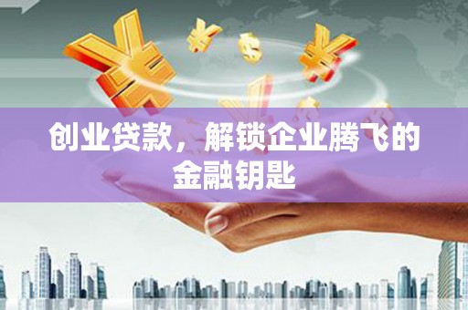 宏伟创业贷款，解锁企业腾飞的金融钥匙
