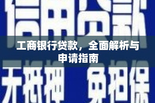 宏伟工商银行贷款，全面解析与申请指南