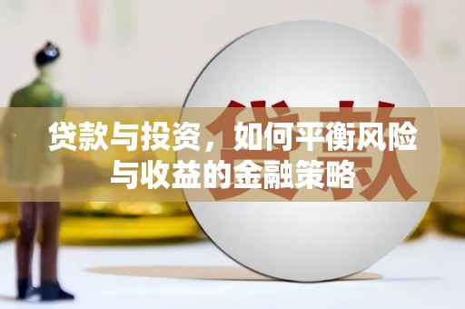 宏伟贷款与投资，如何平衡风险与收益的金融策略