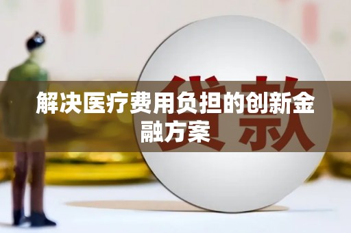宏伟解决医疗费用负担的创新金融方案