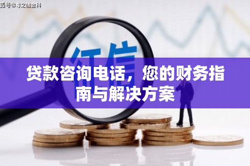 宏伟贷款咨询电话，您的财务指南与解决方案