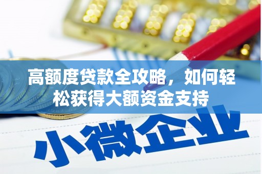 宏伟高额度贷款全攻略，如何轻松获得大额资金支持