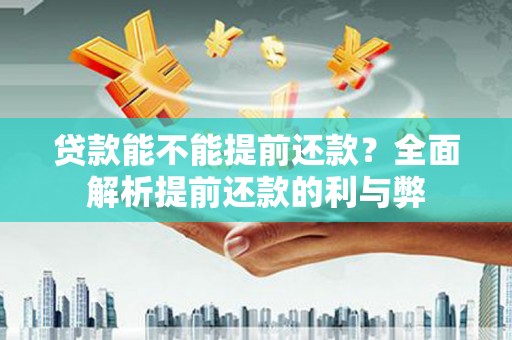 宏伟贷款能不能提前还款？全面解析提前还款的利与弊