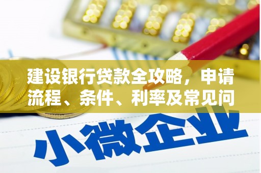 宏伟建设银行贷款全攻略，申请流程、条件、利率及常见问题解答