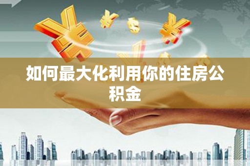 宏伟如何最大化利用你的住房公积金