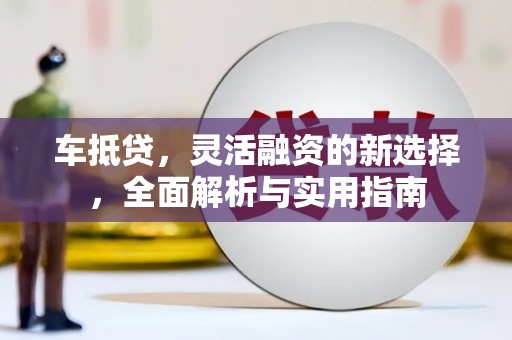 宏伟车抵贷，灵活融资的新选择，全面解析与实用指南
