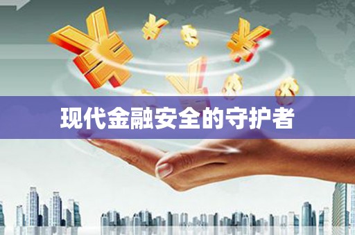 宏伟现代金融安全的守护者