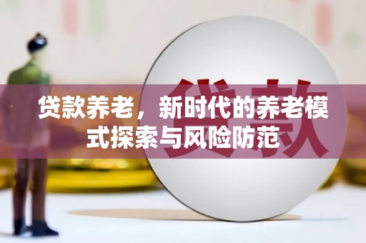 宏伟贷款养老，新时代的养老模式探索与风险防范