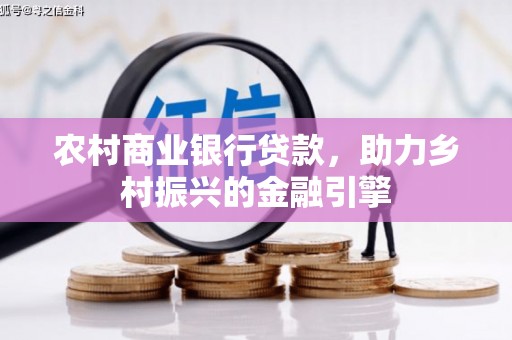宏伟农村商业银行贷款，助力乡村振兴的金融引擎