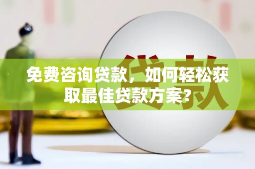 宏伟免费咨询贷款，如何轻松获取最佳贷款方案？
